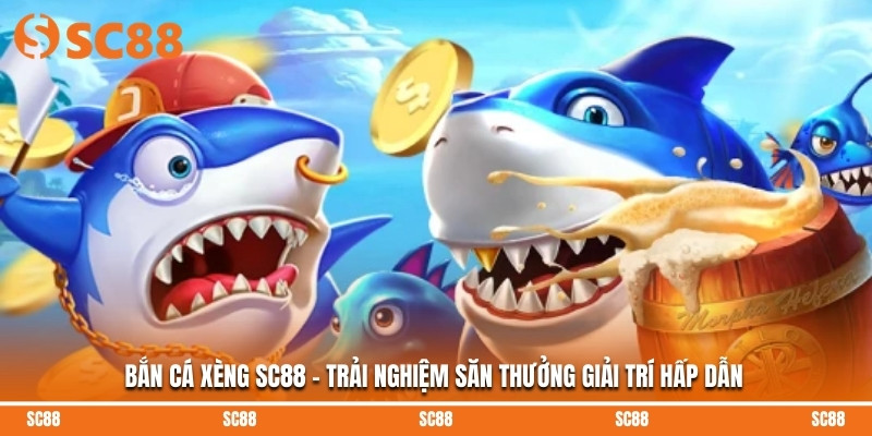Bắn Cá Xèng SC88 – Trải Nghiệm Săn Thưởng Giải Trí Hấp Dẫn