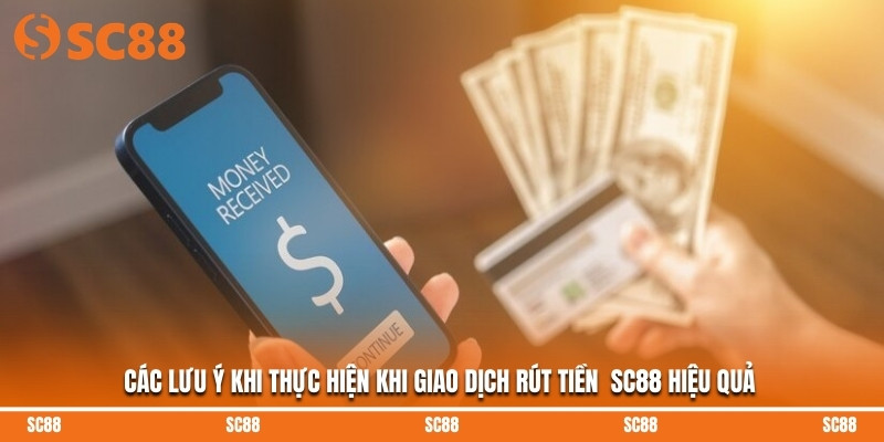 Các lưu ý khi thực hiện khi giao dịch rút tiền  SC88 hiệu quả