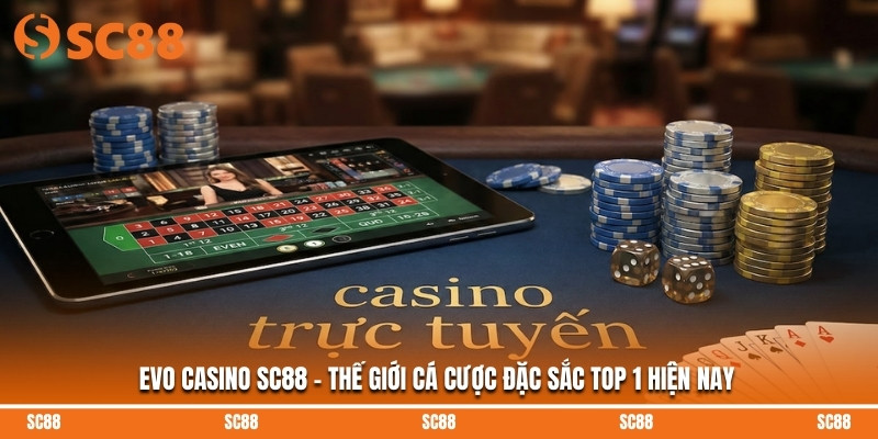 Evo Casino SC88 - Thế Giới Cá Cược Đặc Sắc Top 1 Hiện Nay