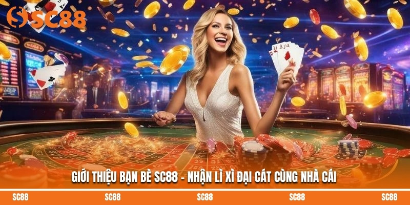 Giới Thiệu Bạn Bè SC88 - Nhận Lì Xì Đại Cát Cùng Nhà Cái