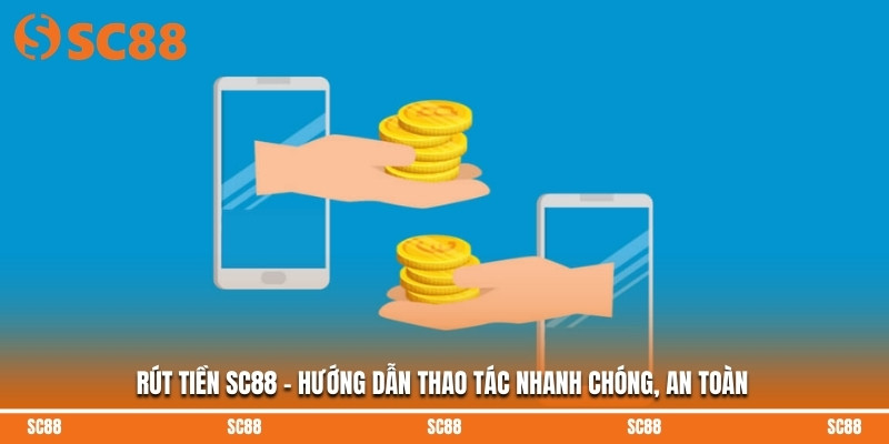 Rút Tiền SC88 - Hướng Dẫn Thao Tác Nhanh Chóng, An Toàn